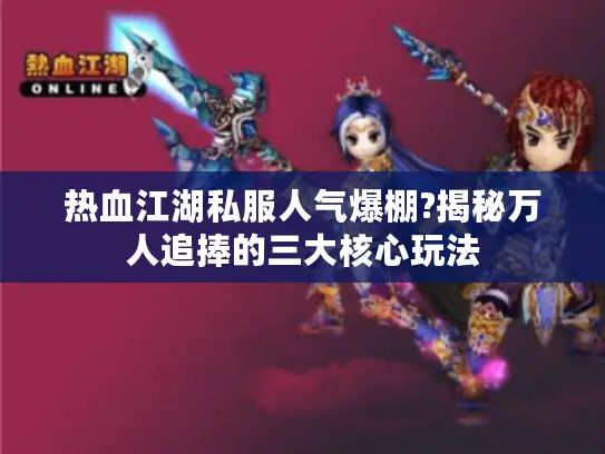 热血江湖私服人气爆棚?揭秘万人追捧的三大核心玩法 热血江湖私服人气爆棚?揭秘万人追捧的三大核心玩法