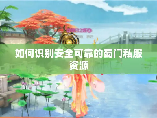 如何识别安全可靠的蜀门私服资源
