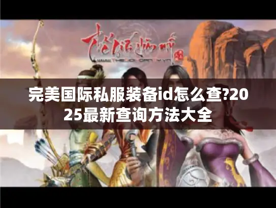 完美国际私服装备id怎么查?2025最新查询方法大全 完美国际私服装备id怎么查?2025最新查询方法大全