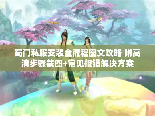 蜀门私服安装全流程图文攻略 附高清步骤截图+常见报错解决方案