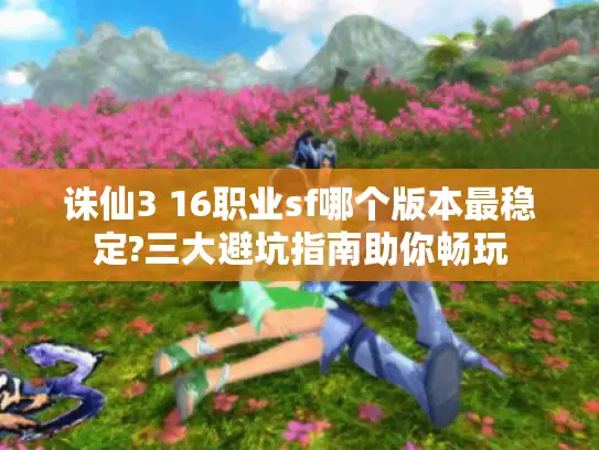 诛仙3 16职业sf哪个版本最稳定?三大避坑指南助你畅玩