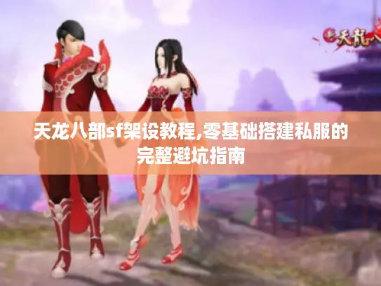 天龙八部sf架设教程,零基础搭建私服的完整避坑指南 天龙八部sf架设教程,零基础搭建私服的完整避坑指南