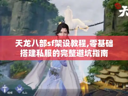 天龙八部sf架设教程,零基础搭建私服的完整避坑指南 天龙八部sf架设教程,零基础搭建私服的完整避坑指南
