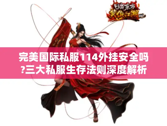 完美国际私服114外挂安全吗?三大私服生存法则深度解析 完美国际私服114外挂安全吗?三大私服生存法则深度解析