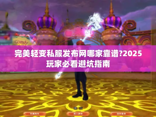 完美轻变私服发布网哪家靠谱?2025玩家必看避坑指南