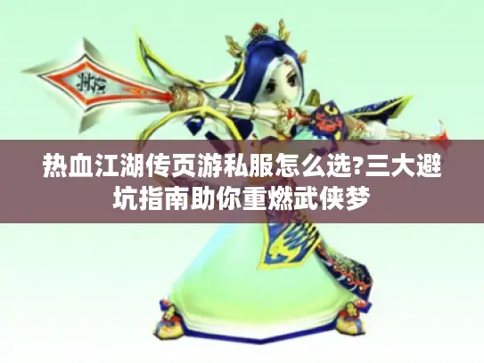 热血江湖传页游私服怎么选?三大避坑指南助你重燃武侠梦 热血江湖传页游私服怎么选?三大避坑指南助你重燃武侠梦
