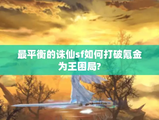 最平衡的诛仙sf如何打破氪金为王困局?