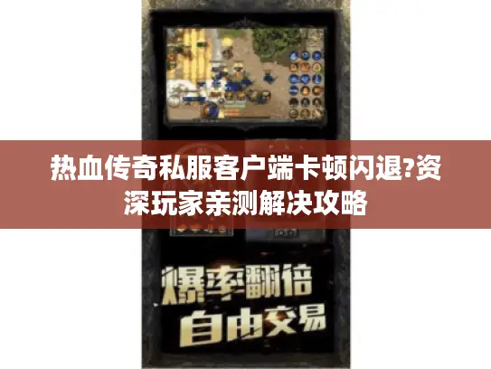 热血传奇私服客户端卡顿闪退?资深玩家亲测解决攻略 热血传奇私服客户端卡顿闪退?资深玩家亲测解决攻略