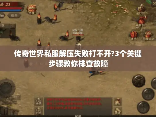 传奇世界私服解压失败打不开?3个关键步骤教你排查故障 传奇世界私服解压失败打不开?3个关键步骤教你排查故障