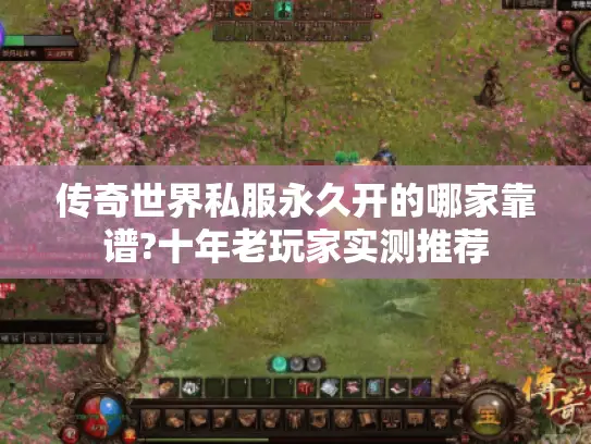 传奇世界私服永久开的哪家靠谱?十年老玩家实测推荐