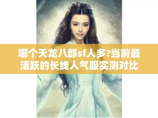 哪个天龙八部sf人多?当前最活跃的长线人气服实测对比