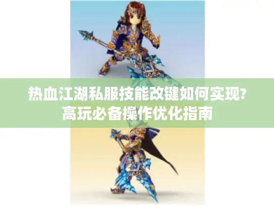 热血江湖私服技能改键如何实现?高玩必备操作优化指南 热血江湖私服技能改键如何实现?高玩必备操作优化指南