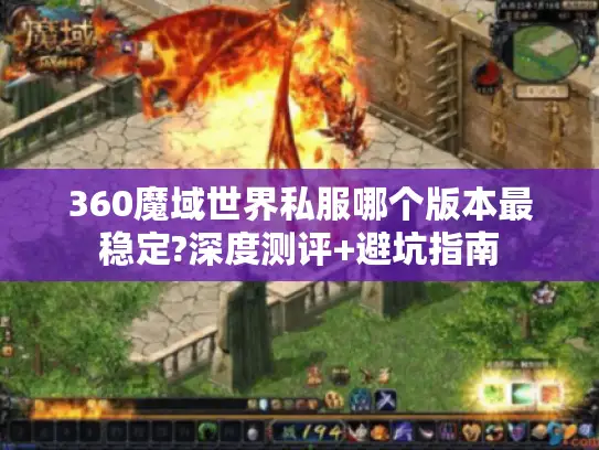 360魔域世界私服哪个版本最稳定?深度测评+避坑指南