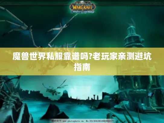 魔兽世界私服靠谱吗?老玩家亲测避坑指南 魔兽世界私服靠谱吗?老玩家亲测避坑指南