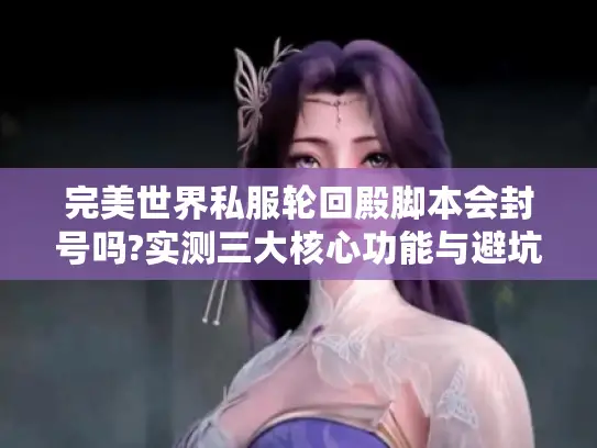 完美世界私服轮回殿脚本会封号吗?实测三大核心功能与避坑指南