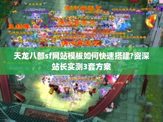 天龙八部sf网站模板如何快速搭建?资深站长实测3套方案