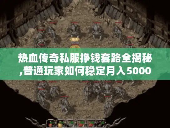 热血传奇私服挣钱套路全揭秘,普通玩家如何稳定月入5000+ 热血传奇私服挣钱套路全揭秘,普通玩家如何稳定月入5000+