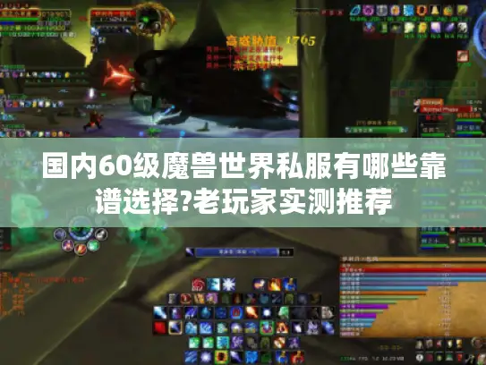 国内60级魔兽世界私服有哪些靠谱选择?老玩家实测推荐