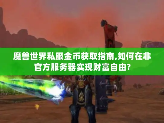 魔兽世界私服金币获取指南,如何在非官方服务器实现财富自由?