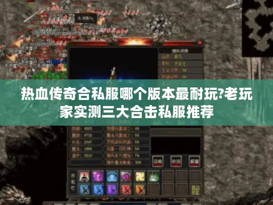 热血传奇合私服哪个版本最耐玩?老玩家实测三大合击私服推荐