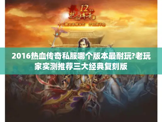 2016热血传奇私服哪个版本最耐玩?老玩家实测推荐三大经典复刻版