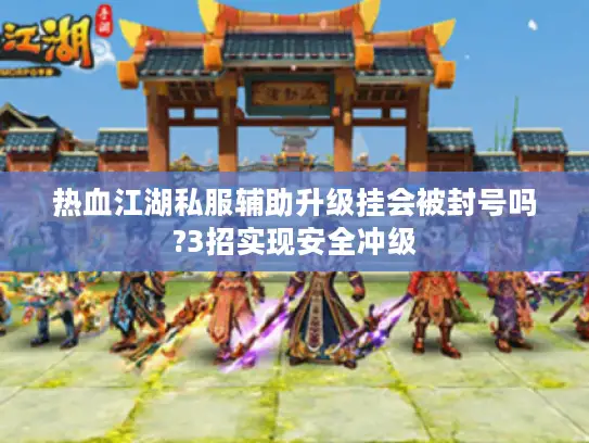热血江湖私服辅助升级挂会被封号吗?3招实现安全冲级