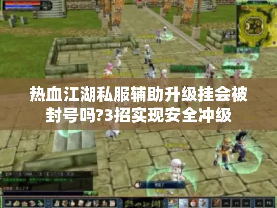 热血江湖私服辅助升级挂会被封号吗?3招实现安全冲级