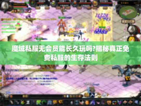 魔域私服无会员能长久玩吗?揭秘真正免费私服的生存法则