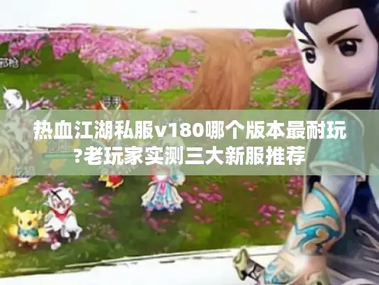 热血江湖私服v180哪个版本最耐玩?老玩家实测三大新服推荐 热血江湖私服v180哪个版本最耐玩?老玩家实测三大新服推荐