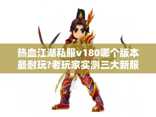热血江湖私服v180哪个版本最耐玩?老玩家实测三大新服推荐 热血江湖私服v180哪个版本最耐玩?老玩家实测三大新服推荐