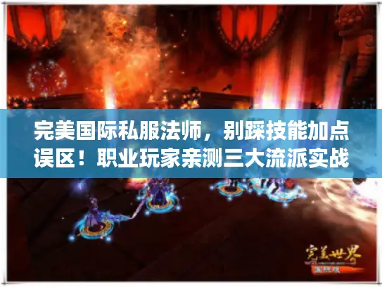 完美国际私服法师，别踩技能加点误区！职业玩家亲测三大流派实战数据