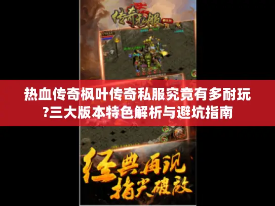 热血传奇枫叶传奇私服究竟有多耐玩?三大版本特色解析与避坑指南 热血传奇枫叶传奇私服究竟有多耐玩?三大版本特色解析与避坑指南