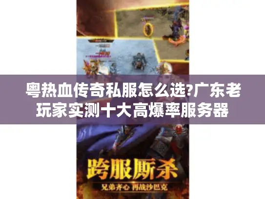 粤热血传奇私服怎么选?广东老玩家实测十大高爆率服务器