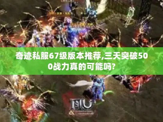 奇迹私服67级版本推荐,三天突破500战力真的可能吗? 奇迹私服67级版本推荐,三天突破500战力真的可能吗?