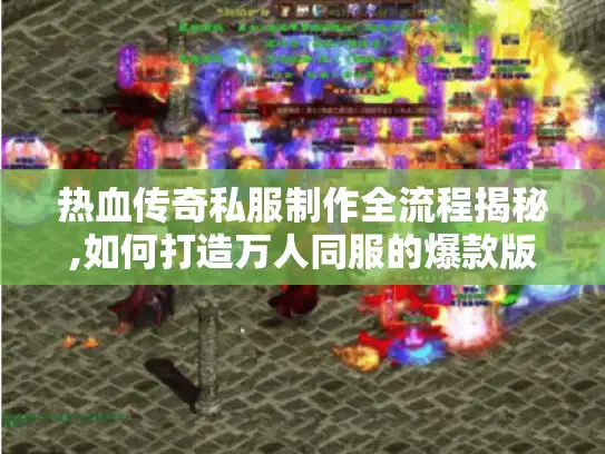 热血传奇私服制作全流程揭秘,如何打造万人同服的爆款版本?