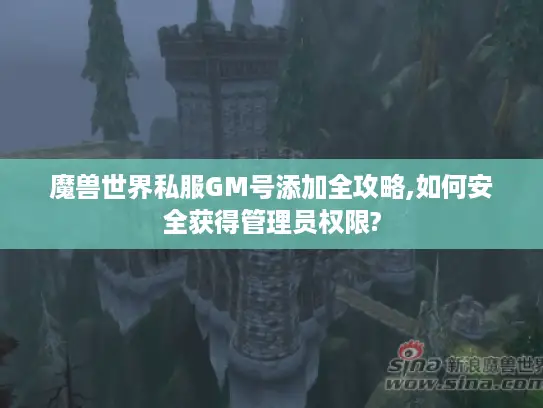 魔兽世界私服GM号添加全攻略,如何安全获得管理员权限? 魔兽世界私服GM号添加全攻略,如何安全获得管理员权限?