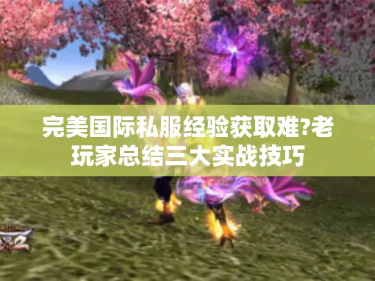 完美国际私服经验获取难?老玩家总结三大实战技巧