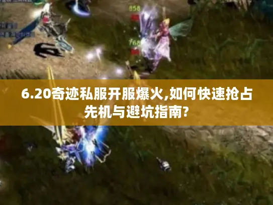 6.20奇迹私服开服爆火,如何快速抢占先机与避坑指南?