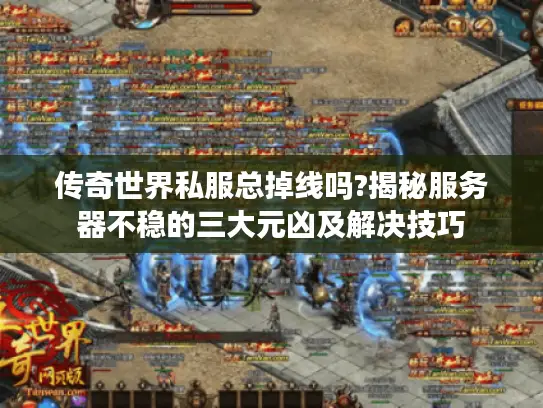 传奇世界私服总掉线吗?揭秘服务器不稳的三大元凶及解决技巧 传奇世界私服总掉线吗?揭秘服务器不稳的三大元凶及解决技巧