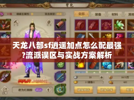 天龙八部sf逍遥加点怎么配最强?流派误区与实战方案解析