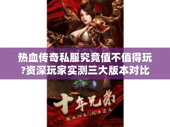 热血传奇私服究竟值不值得玩?资深玩家实测三大版本对比