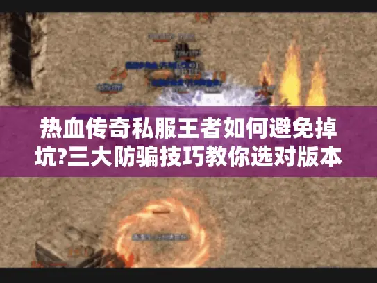 热血传奇私服王者如何避免掉坑?三大防骗技巧教你选对版本