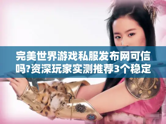 完美世界游戏私服发布网可信吗?资深玩家实测推荐3个稳定平台