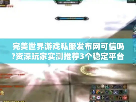 完美世界游戏私服发布网可信吗?资深玩家实测推荐3个稳定平台