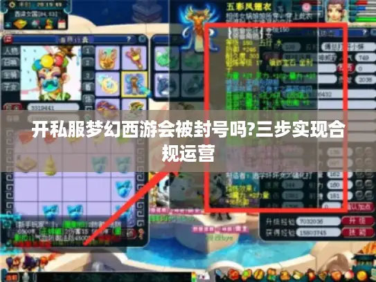 开私服梦幻西游会被封号吗?三步实现合规运营 开私服梦幻西游会被封号吗?三步实现合规运营