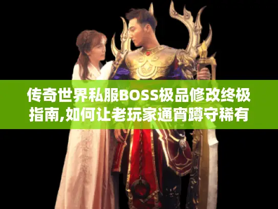 传奇世界私服BOSS极品修改终极指南,如何让老玩家通宵蹲守稀有怪?