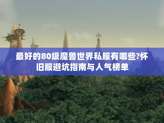 最好的80级魔兽世界私服有哪些?怀旧服避坑指南与人气榜单