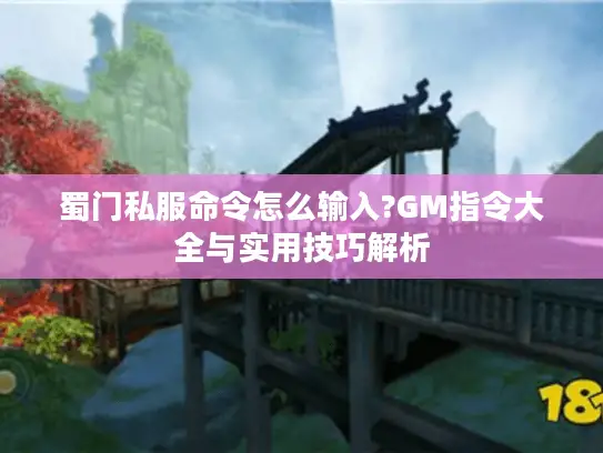 蜀门私服命令怎么输入?GM指令大全与实用技巧解析