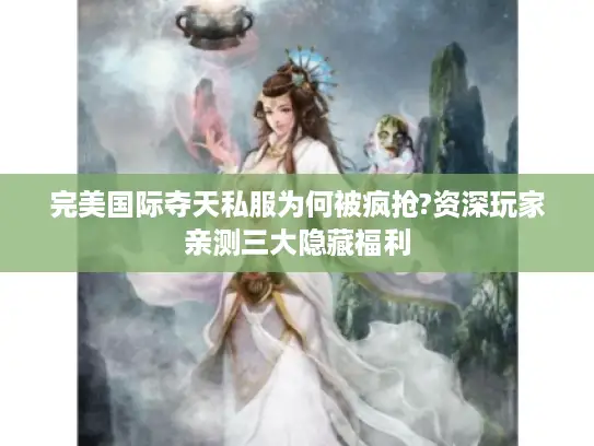 完美国际夺天私服为何被疯抢?资深玩家亲测三大隐藏福利