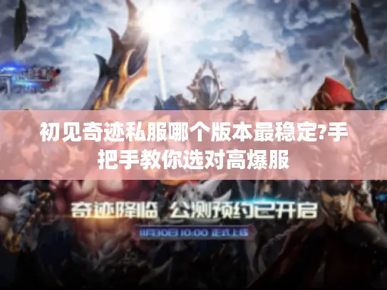 初见奇迹私服哪个版本最稳定?手把手教你选对高爆服